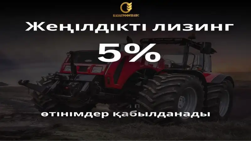 "ҚазАгроҚаржы" жеңілдетілген лизинг бағдарламасы бойынша өтінімдерді қосымша қабылдайды