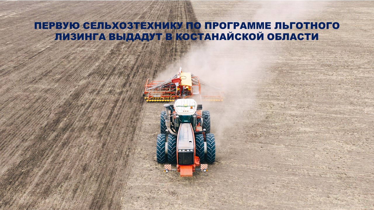 The first agricultural machinery under the preferential leasing program will be issued in Kostanay region