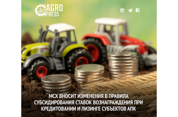 МСХ вносит изменения в Правила субсидирования ставок вознаграждения при кредитовании и лизинге субъектов АПК